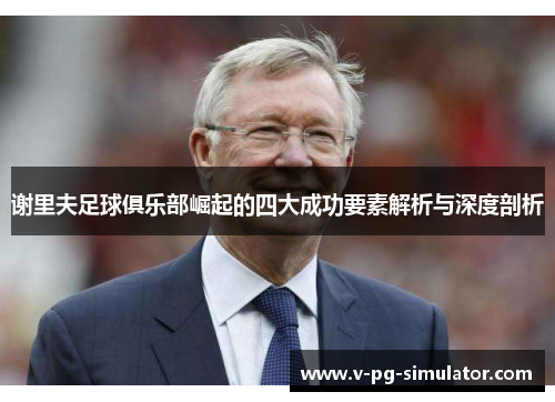 谢里夫足球俱乐部崛起的四大成功要素解析与深度剖析