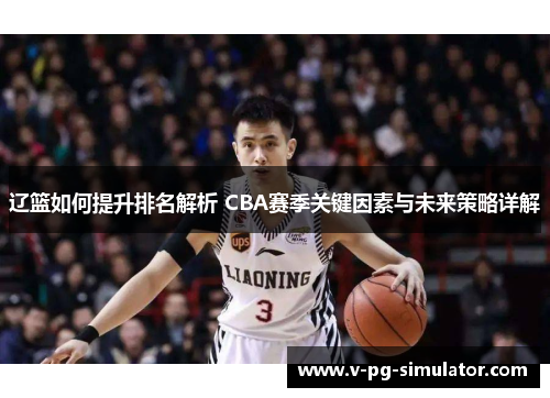 辽篮如何提升排名解析 CBA赛季关键因素与未来策略详解 辽篮如何提升排名解析 CBA赛季关键因素与未来策略详解