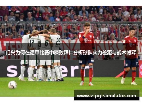 门兴为何在德甲比赛中屡败拜仁分析球队实力差距与战术博弈