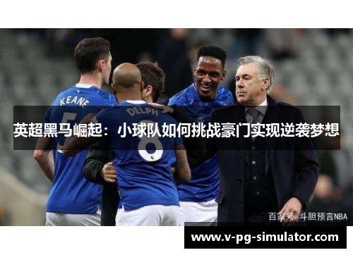 英超黑马崛起：小球队如何挑战豪门实现逆袭梦想