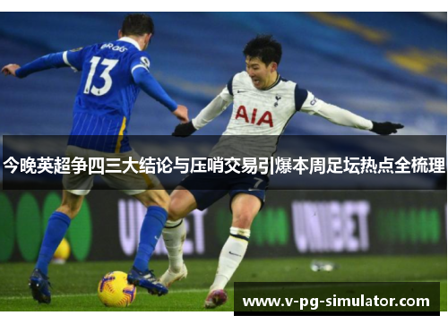今晚英超争四三大结论与压哨交易引爆本周足坛热点全梳理