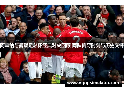 阿森纳与曼联足总杯经典对决回顾 两队传奇时刻与历史交锋